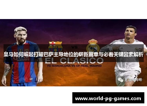 皇马如何崛起打破巴萨主导地位的崭新篇章与必看关键因素解析