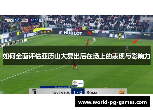 如何全面评估亚历山大复出后在场上的表现与影响力