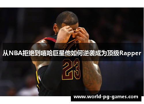 从NBA拒绝到嘻哈巨星他如何逆袭成为顶级Rapper