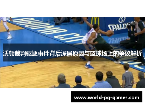 沃顿裁判驱逐事件背后深层原因与篮球场上的争议解析