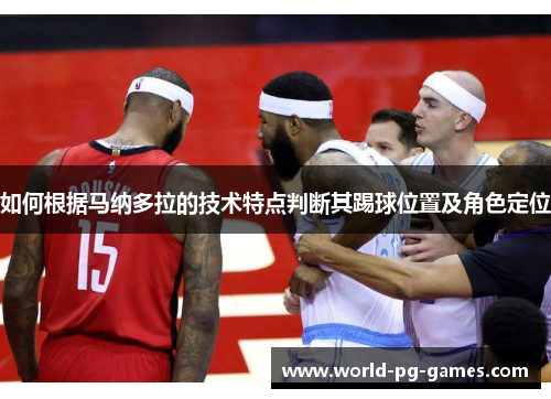 如何根据马纳多拉的技术特点判断其踢球位置及角色定位