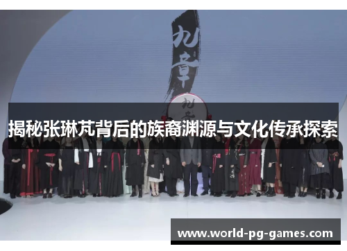 揭秘张琳芃背后的族裔渊源与文化传承探索