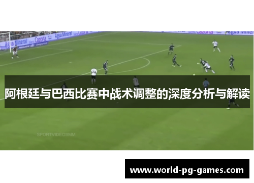 阿根廷与巴西比赛中战术调整的深度分析与解读