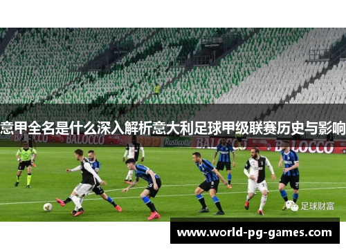意甲全名是什么深入解析意大利足球甲级联赛历史与影响