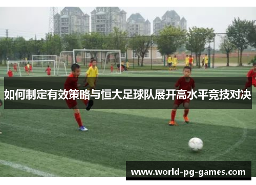 如何制定有效策略与恒大足球队展开高水平竞技对决