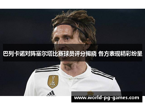 巴列卡诺对阵塞尔塔比赛球员评分揭晓 各方表现精彩纷呈