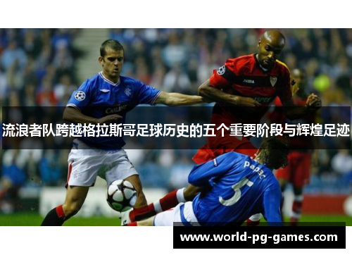 流浪者队跨越格拉斯哥足球历史的五个重要阶段与辉煌足迹