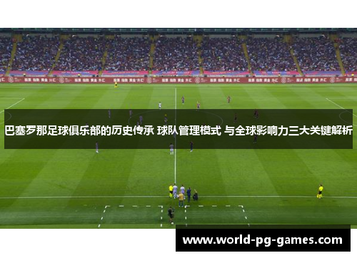 巴塞罗那足球俱乐部的历史传承 球队管理模式 与全球影响力三大关键解析