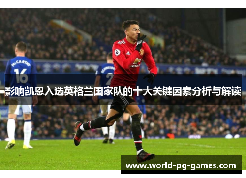 影响凯恩入选英格兰国家队的十大关键因素分析与解读 影响凯恩入选英格兰国家队的十大关键因素分析与解读