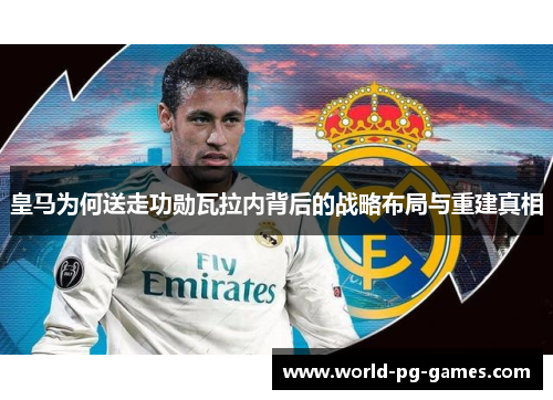 皇马为何送走功勋瓦拉内背后的战略布局与重建真相