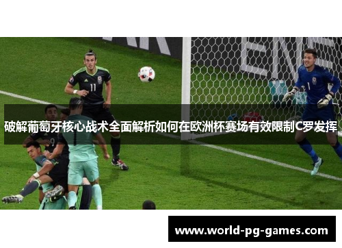 破解葡萄牙核心战术全面解析如何在欧洲杯赛场有效限制C罗发挥