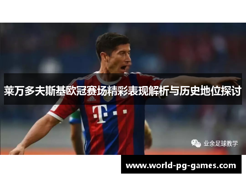 莱万多夫斯基欧冠赛场精彩表现解析与历史地位探讨 莱万多夫斯基欧冠赛场精彩表现解析与历史地位探讨