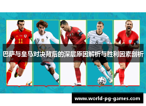 巴萨与皇马对决背后的深层原因解析与胜利因素剖析