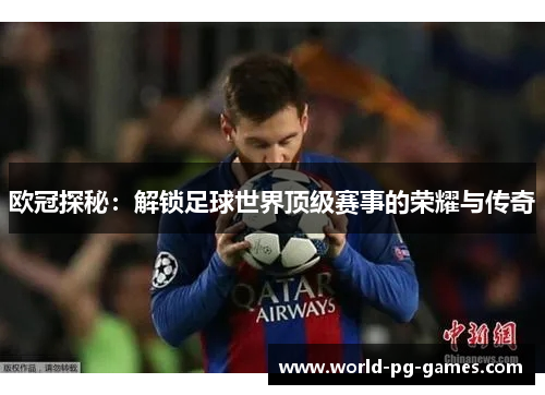 欧冠探秘：解锁足球世界顶级赛事的荣耀与传奇