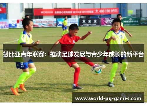 赞比亚青年联赛：推动足球发展与青少年成长的新平台