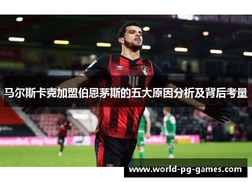 马尔斯卡克加盟伯恩茅斯的五大原因分析及背后考量