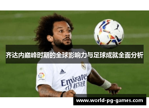 齐达内巅峰时期的全球影响力与足球成就全面分析