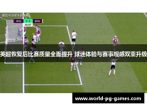 英超恢复后比赛质量全面提升 球迷体验与赛事观感双重升级