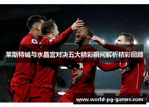 莱斯特城与水晶宫对决五大精彩瞬间解析精彩回顾