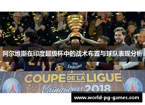 阿尔维斯在印度超级杯中的战术布置与球队表现分析