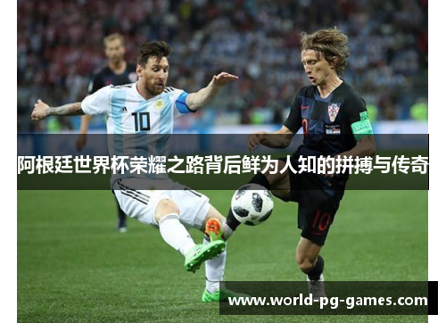 阿根廷世界杯荣耀之路背后鲜为人知的拼搏与传奇
