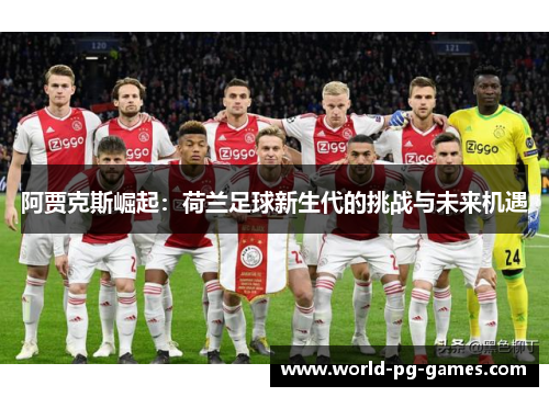 阿贾克斯崛起:荷兰足球新生代的挑战与未来机遇 阿贾克斯崛起:荷兰足球新生代的挑战与未来机遇