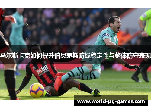 马尔斯卡克如何提升伯恩茅斯防线稳定性与整体防守表现
