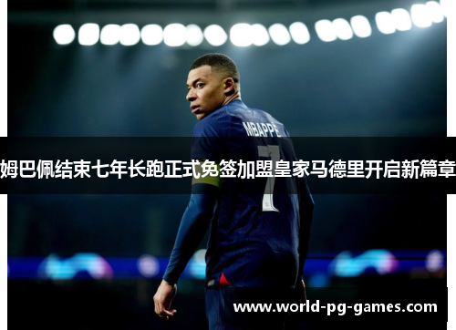 姆巴佩结束七年长跑正式免签加盟皇家马德里开启新篇章 姆巴佩结束七年长跑正式免签加盟皇家马德里开启新篇章
