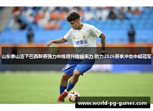 山东泰山签下巴西联赛强力中锋提升锋线实力 助力2026赛季冲击中超冠军 山东泰山签下巴西联赛强力中锋提升锋线实力 助力2026赛季冲击中超冠军