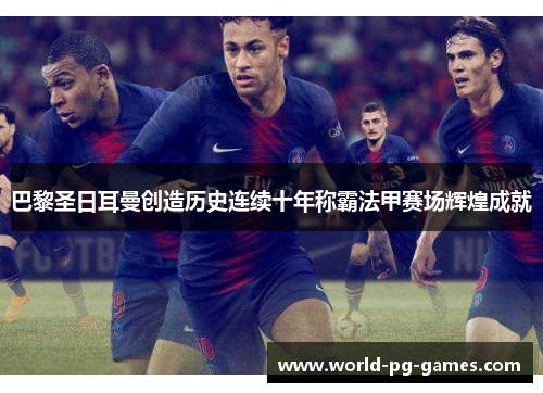 巴黎圣日耳曼创造历史连续十年称霸法甲赛场辉煌成就