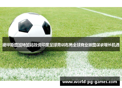 德甲斯图加特加码投资印度足球青训布局全球商业版图谋求增长机遇