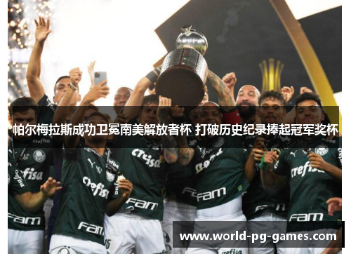 帕尔梅拉斯成功卫冕南美解放者杯 打破历史纪录捧起冠军奖杯 帕尔梅拉斯成功卫冕南美解放者杯 打破历史纪录捧起冠军奖杯