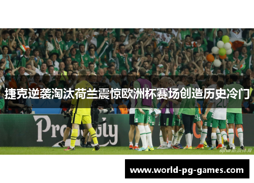捷克逆袭淘汰荷兰震惊欧洲杯赛场创造历史冷门