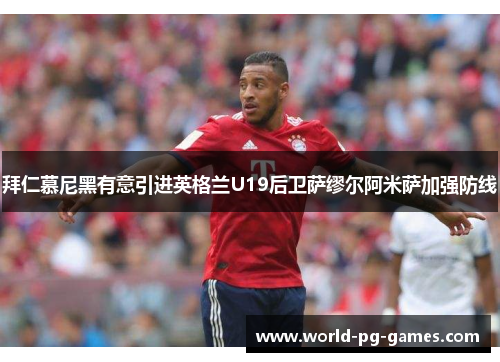 拜仁慕尼黑有意引进英格兰U19后卫萨缪尔阿米萨加强防线 拜仁慕尼黑有意引进英格兰U19后卫萨缪尔阿米萨加强防线