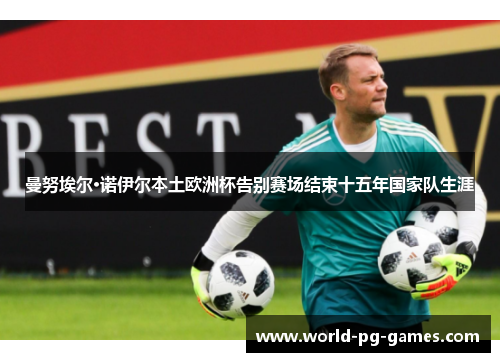 曼努埃尔·诺伊尔本土欧洲杯告别赛场结束十五年国家队生涯