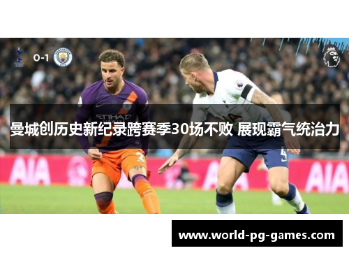 曼城创历史新纪录跨赛季30场不败 展现霸气统治力