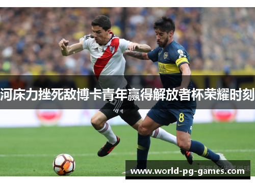 河床力挫死敌博卡青年赢得解放者杯荣耀时刻