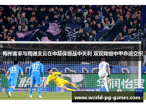 梅州客家与南通支云在中超保级战中失利 双双降级中甲命运交织
