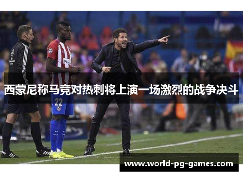 西蒙尼称马竞对热刺将上演一场激烈的战争决斗