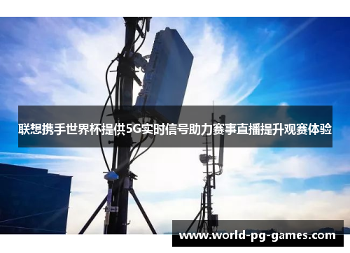 联想携手世界杯提供5G实时信号助力赛事直播提升观赛体验 联想携手世界杯提供5G实时信号助力赛事直播提升观赛体验
