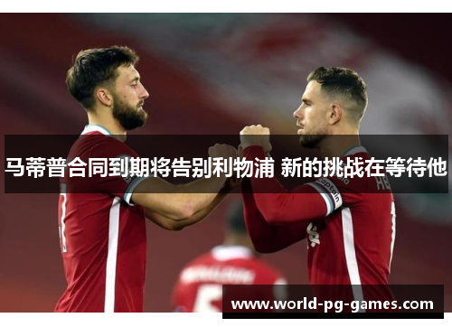 马蒂普合同到期将告别利物浦 新的挑战在等待他