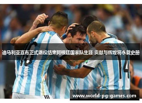 迪马利亚宣布正式退役结束阿根廷国家队生涯 贡献与辉煌将永载史册 迪马利亚宣布正式退役结束阿根廷国家队生涯 贡献与辉煌将永载史册