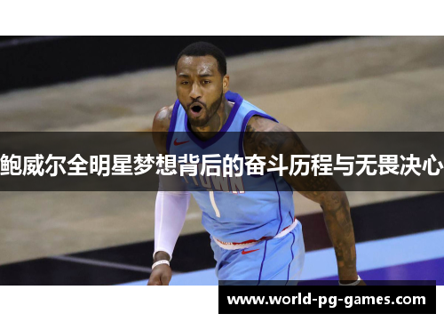 鲍威尔全明星梦想背后的奋斗历程与无畏决心