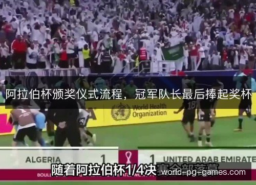 阿拉伯杯颁奖仪式流程,冠军队长最后捧起奖杯 阿拉伯杯颁奖仪式流程,冠军队长最后捧起奖杯