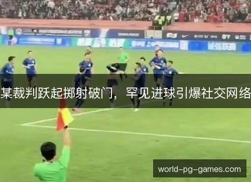 某裁判跃起掷射破门，罕见进球引爆社交网络